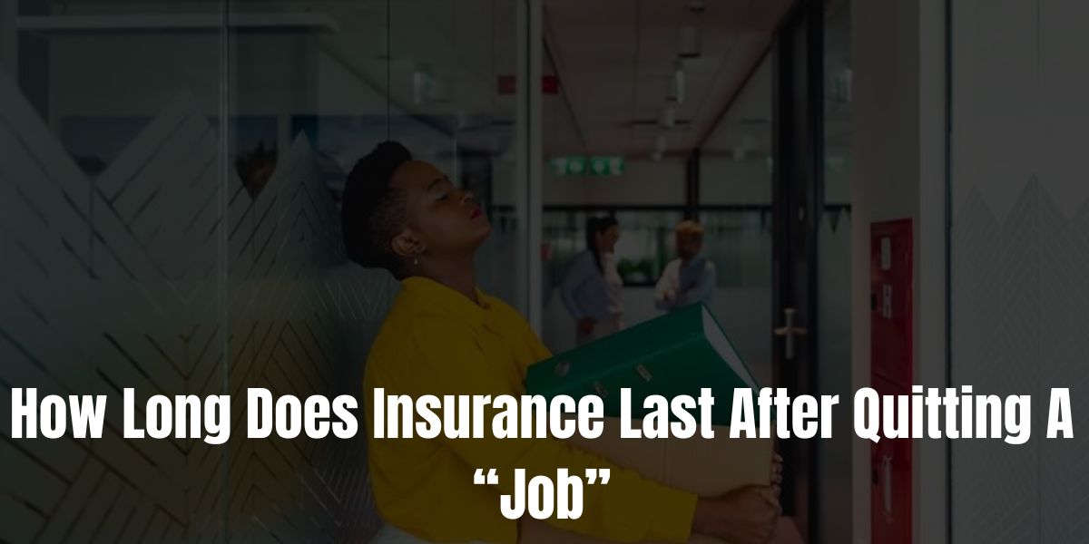 How Long Does Insurance Last After Quitting A Job