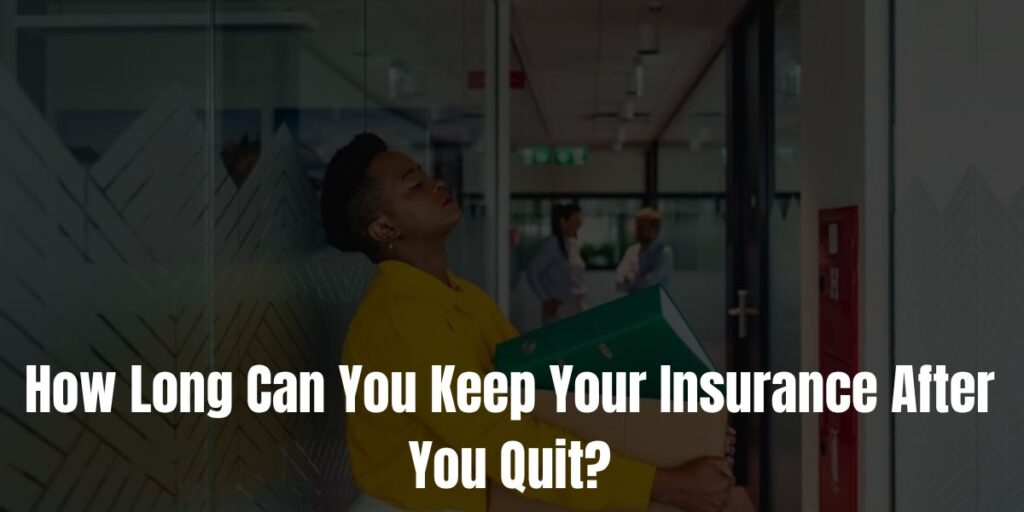 How Long Can You Keep Your Insurance After You Quit?